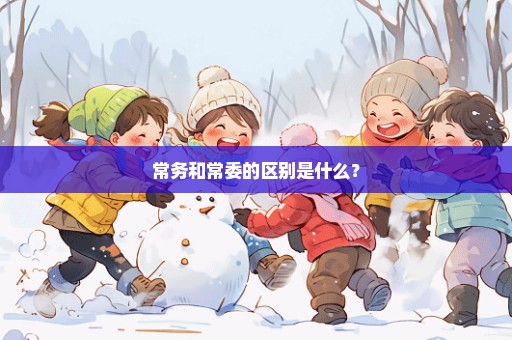 常务和常委的区别是什么？