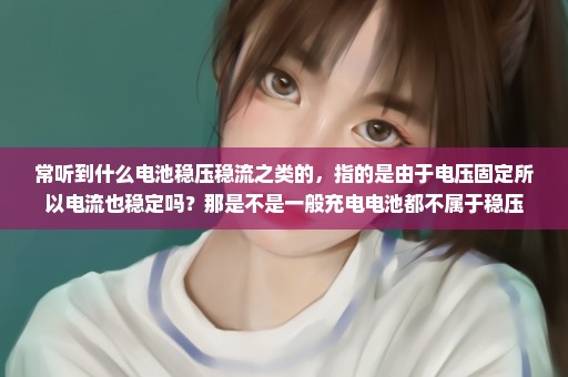 常听到什么电池稳压稳流之类的，指的是由于电压固定所以电流也稳定吗？那是不是一般充电电池都不属于稳压