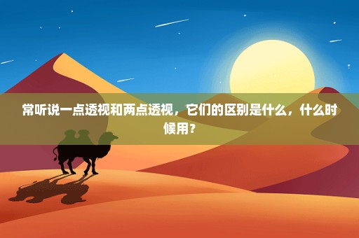 常听说一点透视和两点透视，它们的区别是什么，什么时候用？