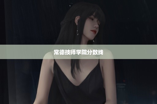 常德技师学院分数线