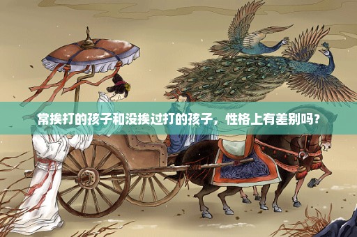 常挨打的孩子和没挨过打的孩子，性格上有差别吗？