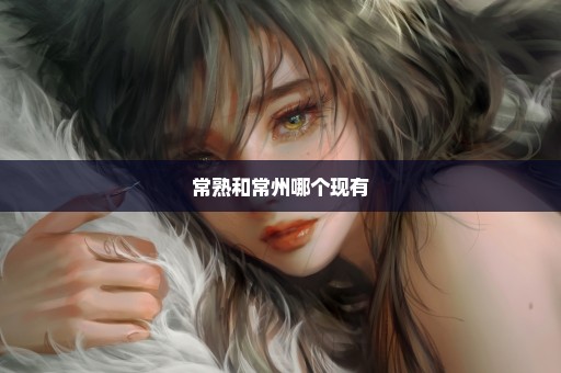 常熟和常州哪个现有