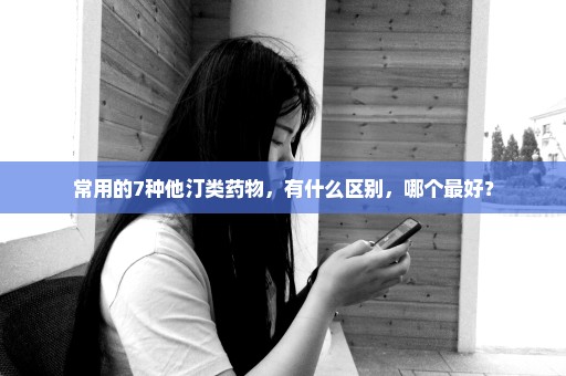 常用的7种他汀类药物，有什么区别，哪个最好？