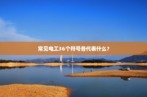 常见电工36个符号各代表什么？