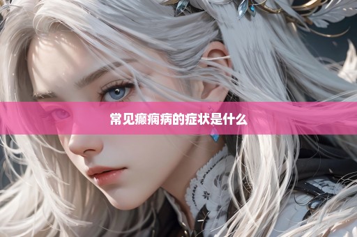 常见癫痫病的症状是什么