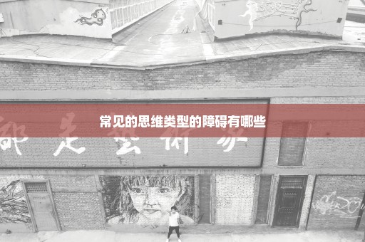常见的思维类型的障碍有哪些