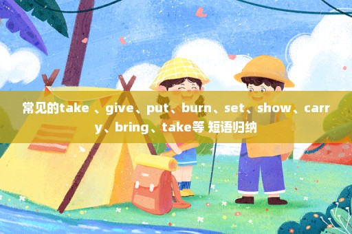 常见的take 、give、put、burn、set、show、carry、bring、take等 短语归纳