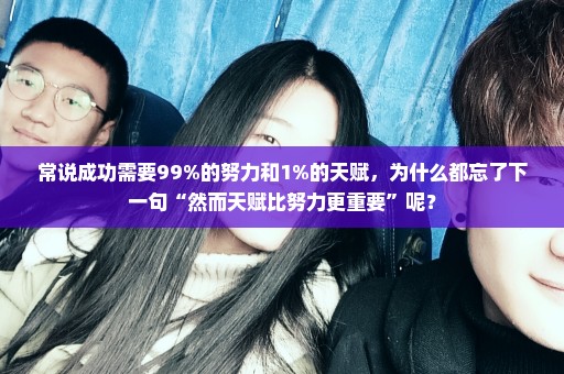 常说成功需要99%的努力和1%的天赋，为什么都忘了下一句“然而天赋比努力更重要”呢？