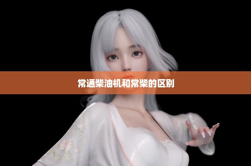 常通柴油机和常柴的区别