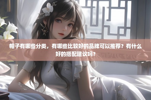 帽子有哪些分类，有哪些比较好的品牌可以推荐？有什么好的搭配建议吗？