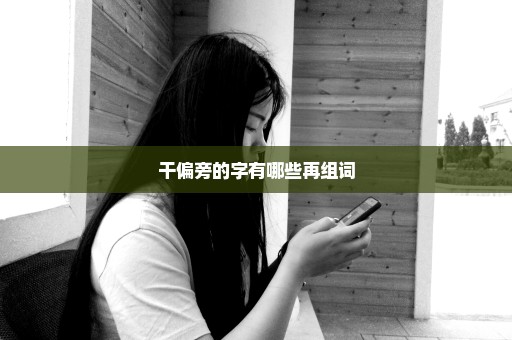 干偏旁的字有哪些再组词
