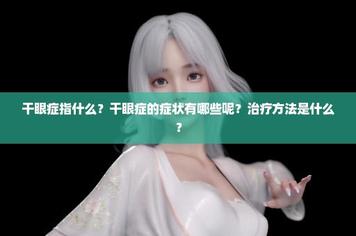 干眼症指什么？干眼症的症状有哪些呢？治疗方法是什么？