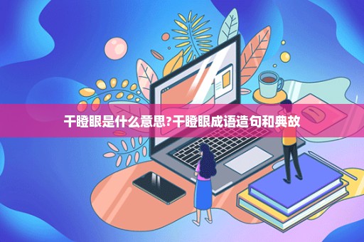 干瞪眼是什么意思?干瞪眼成语造句和典故