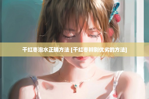 干红枣泡水正确方法 [干红枣辨别优劣的方法]
