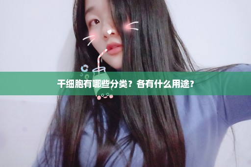 干细胞有哪些分类？各有什么用途？