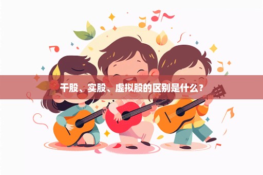 干股、实股、虚拟股的区别是什么？