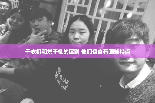 干衣机和烘干机的区别 他们各自有哪些特点