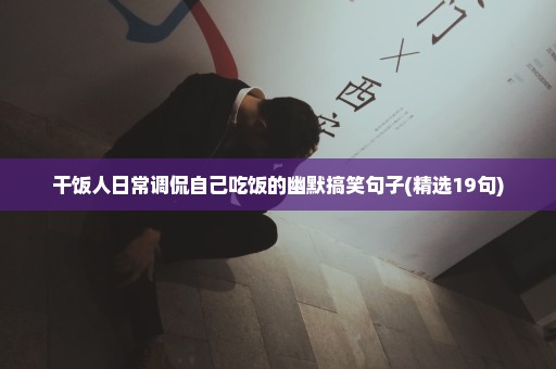 干饭人日常调侃自己吃饭的幽默搞笑句子(精选19句)