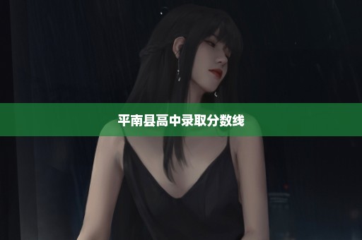 平南县高中录取分数线