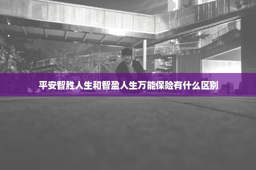 平安智胜人生和智盈人生万能保险有什么区别