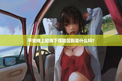 平安线上和线下保险区别是什么吗？