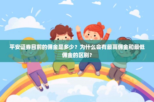 平安证券目前的佣金是多少？为什么会有最高佣金和最低佣金的区别？