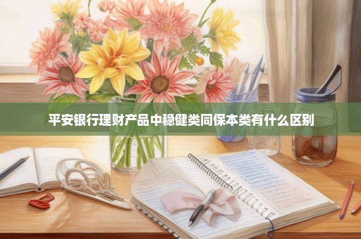 平安银行理财产品中稳健类同保本类有什么区别