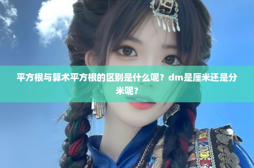 平方根与算术平方根的区别是什么呢？dm是厘米还是分米呢？