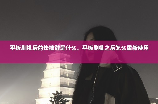 平板刷机后的快捷键是什么，平板刷机之后怎么重新使用 