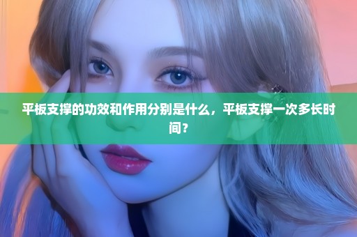 平板支撑的功效和作用分别是什么，平板支撑一次多长时间？