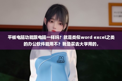 平板电脑功能跟电脑一样吗？就是类似word excel之类的办公软件能用不？我是买去大学用的，