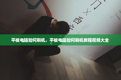平板电脑如何刷机，平板电脑如何刷机教程视频大全 