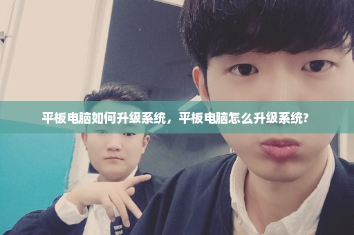 平板电脑如何升级系统，平板电脑怎么升级系统? 