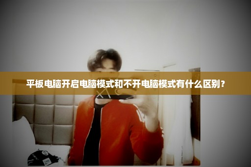 平板电脑开启电脑模式和不开电脑模式有什么区别？