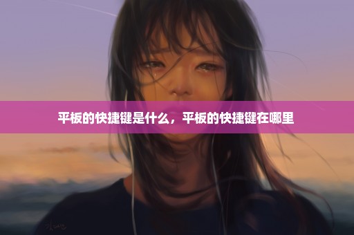 平板的快捷键是什么，平板的快捷键在哪里 