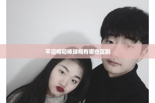 平沿帽和棒球帽有哪些区别