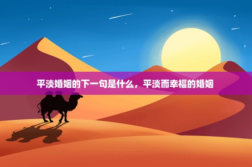 平淡婚姻的下一句是什么，平淡而幸福的婚姻 