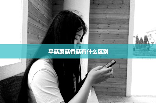 平菇蘑菇香菇有什么区别
