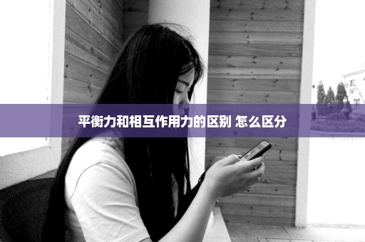 平衡力和相互作用力的区别 怎么区分