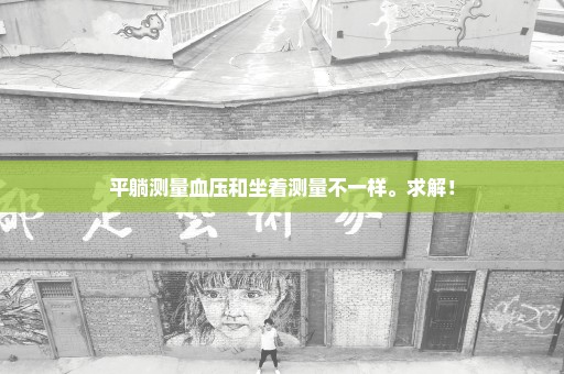 平躺测量血压和坐着测量不一样。求解！