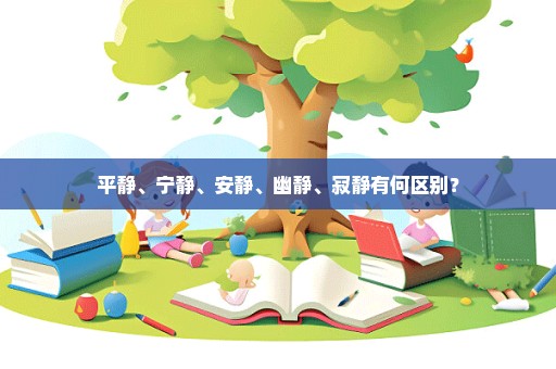 平静、宁静、安静、幽静、寂静有何区别？