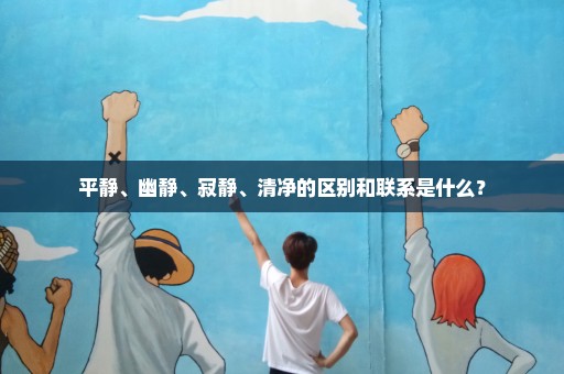 平静、幽静、寂静、清净的区别和联系是什么？