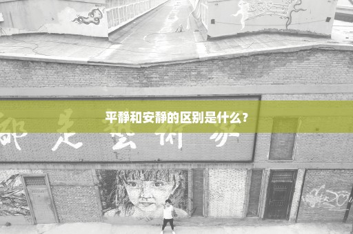 平静和安静的区别是什么？