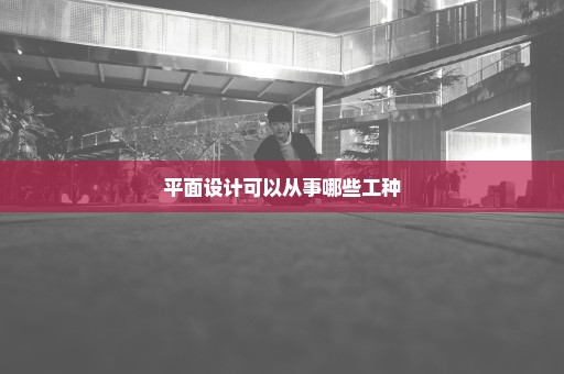 平面设计可以从事哪些工种