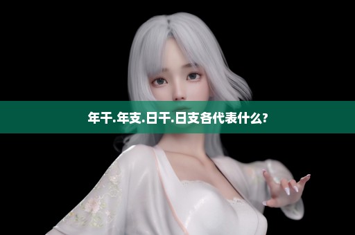 年干.年支.日干.日支各代表什么?