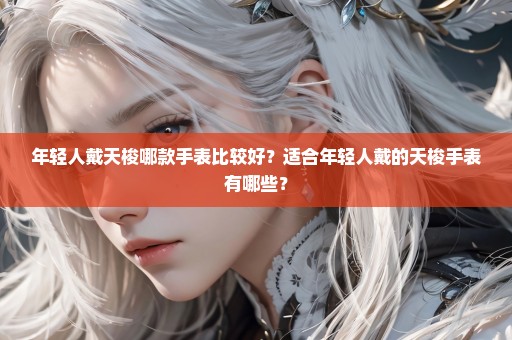 年轻人戴天梭哪款手表比较好？适合年轻人戴的天梭手表有哪些？