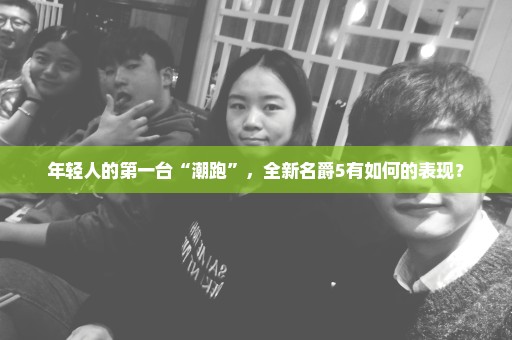 年轻人的第一台“潮跑”，全新名爵5有如何的表现？