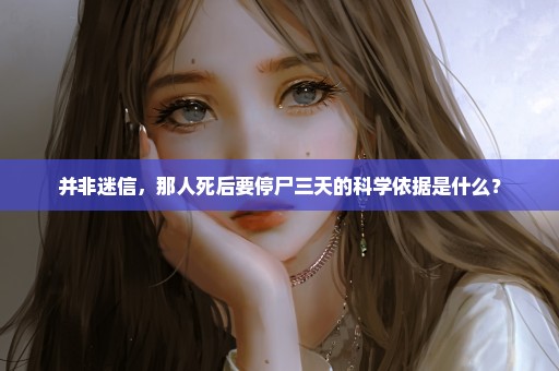 并非迷信，那人死后要停尸三天的科学依据是什么？