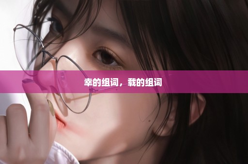 幸的组词，载的组词 