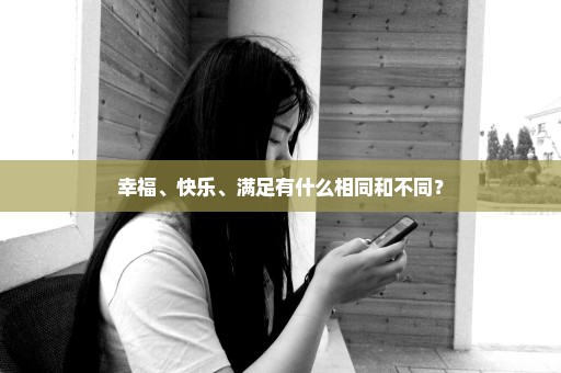 幸福、快乐、满足有什么相同和不同？